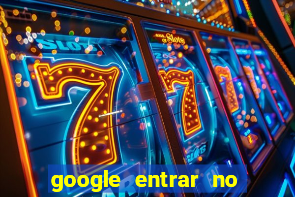 google entrar no jogo de c****