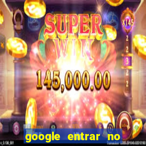 google entrar no jogo de c****